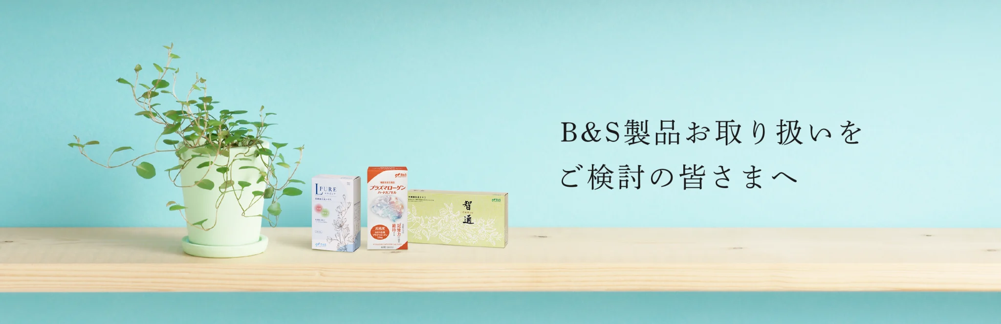 B&S製品お取り扱いを ご検討の皆さまへ